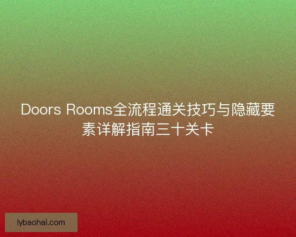 Doors Rooms全流程通关技巧与隐藏要素详解指南三十关卡