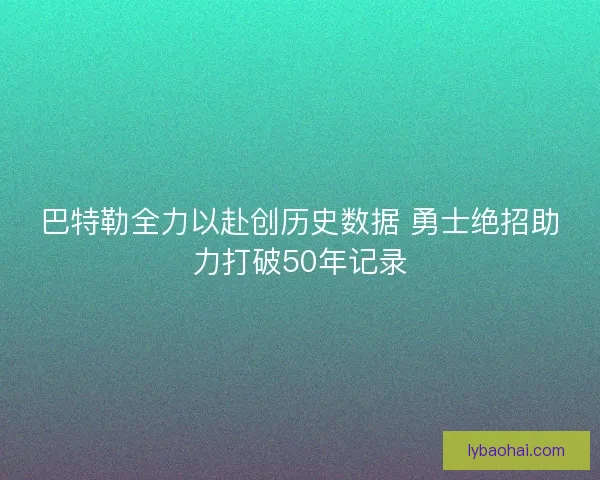 巴特勒全力以赴创历史数据 勇士绝招助力打破50年记录
